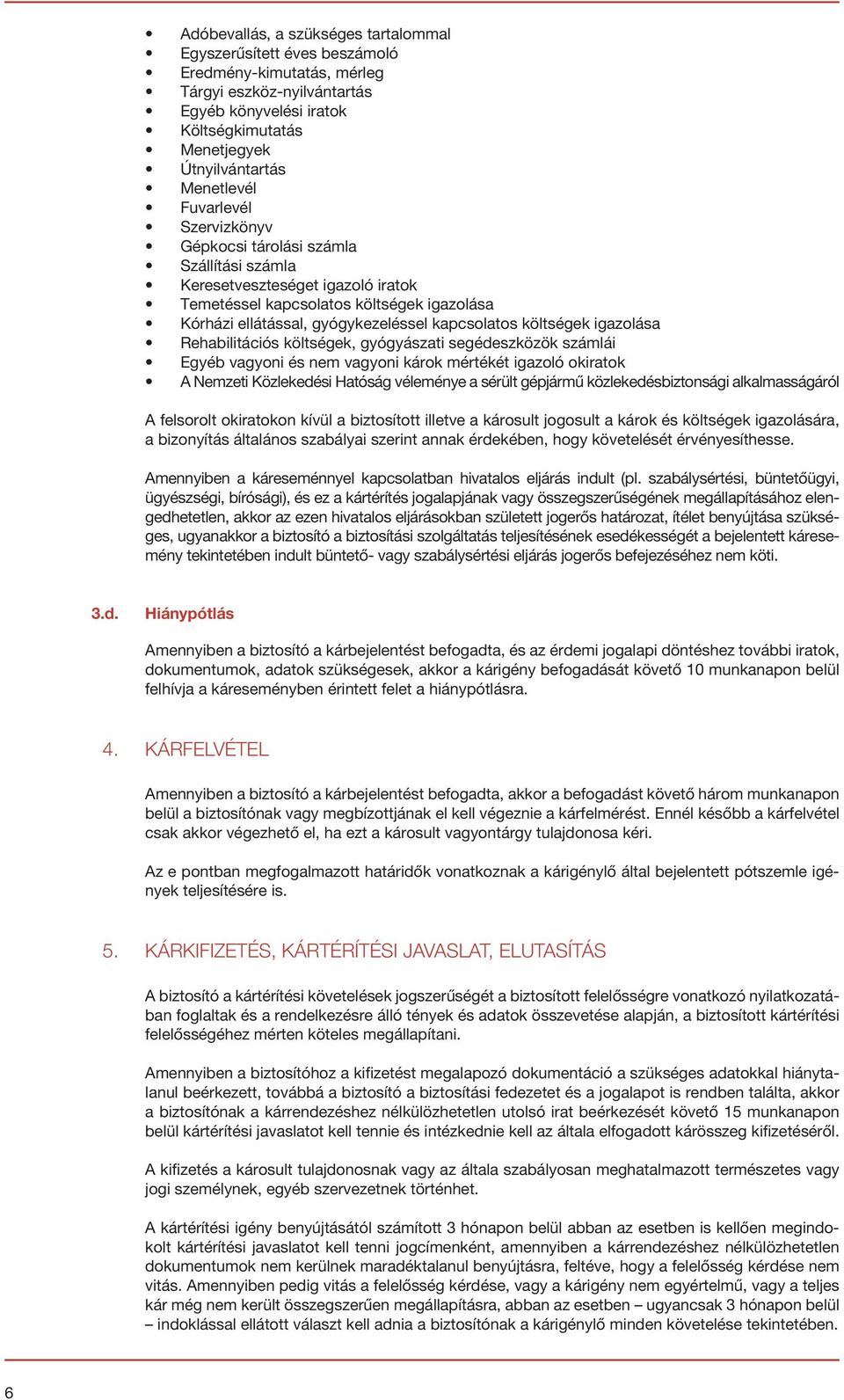 kapcsolatos költségek igazolása Rehabilitációs költségek, gyógyászati segédeszközök számlái Egyéb vagyoni és nem vagyoni károk mértékét igazoló okiratok A Nemzeti Közlekedési Hatóság véleménye a