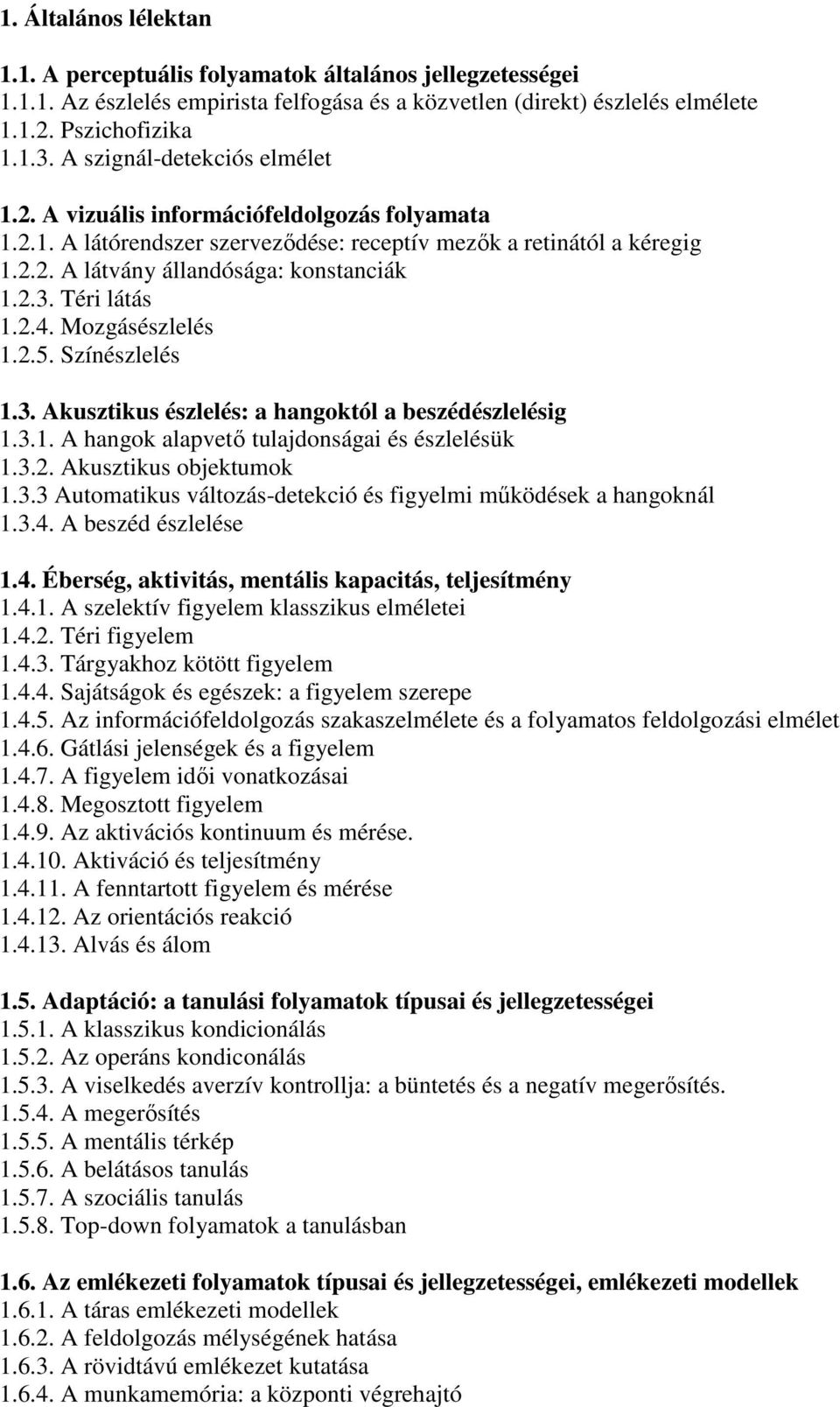 Téri látás 1.2.4. Mozgásészlelés 1.2.5. Színészlelés 1.3. Akusztikus észlelés: a hangoktól a beszédészlelésig 1.3.1. A hangok alapvetı tulajdonságai és észlelésük 1.3.2. Akusztikus objektumok 1.3.3 Automatikus változás-detekció és figyelmi mőködések a hangoknál 1.