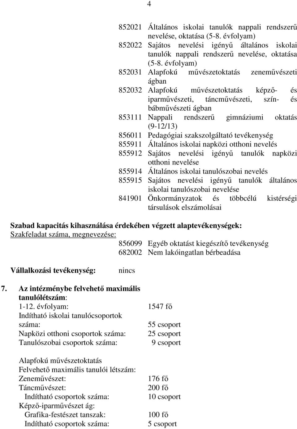 oktatás (9-12/13) 856011 Pedagógiai szakszolgáltató tevékenység 855911 Általános iskolai napközi otthoni nevelés 855912 Sajátos nevelési igényő tanulók napközi otthoni nevelése 855914 Általános