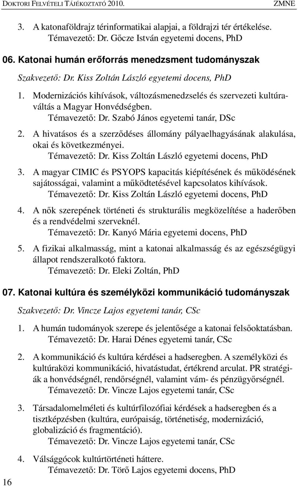 Modernizációs kihívások, változásmenedzselés és szervezeti kultúraváltás a Magyar Honvédségben. Témavezetı: Dr. Szabó János egyetemi tanár, DSc 2.
