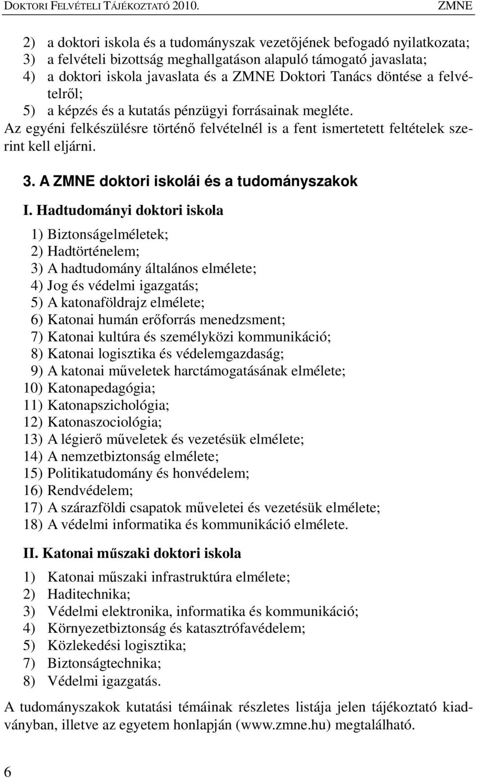 Tanács döntése a felvételrıl; 5) a képzés és a kutatás pénzügyi forrásainak megléte. Az egyéni felkészülésre történı felvételnél is a fent ismertetett feltételek szerint kell eljárni. 3.