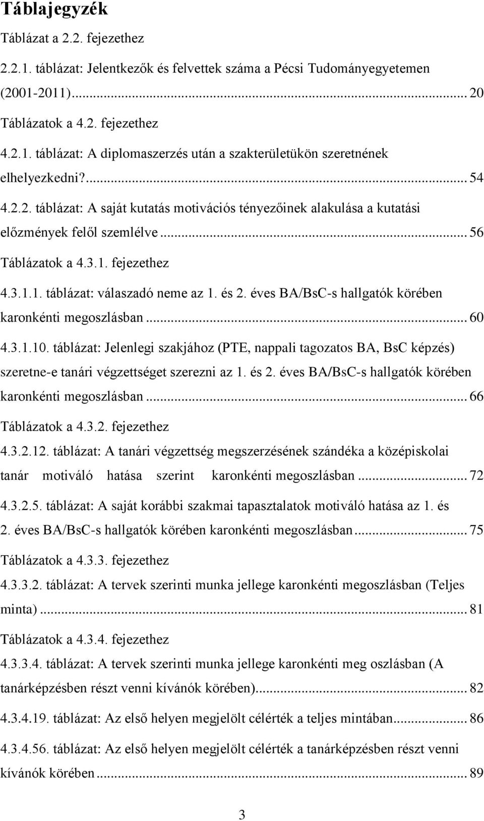éves BA/BsC-s hallgatók körében karonkénti megoszlásban... 60 4.3.1.10. táblázat: Jelenlegi szakjához (PTE, nappali tagozatos BA, BsC képzés) szeretne-e tanári végzettséget szerezni az 1. és 2.