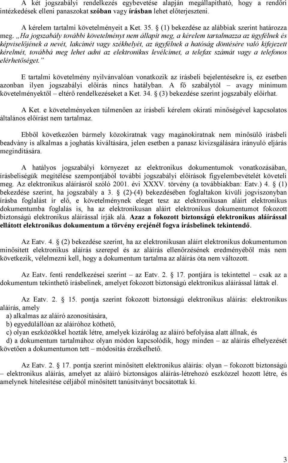 Ha jogszabály további követelményt nem állapít meg, a kérelem tartalmazza az ügyfélnek és képviselőjének a nevét, lakcímét vagy székhelyét, az ügyfélnek a hatóság döntésére való kifejezett kérelmét,
