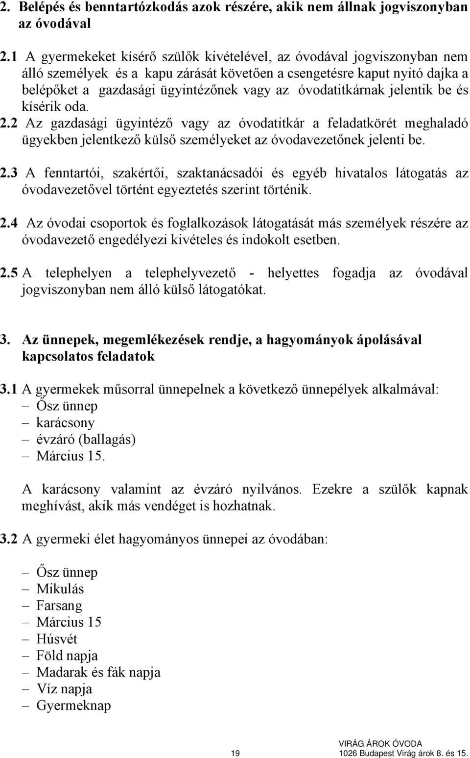 óvodatitkárnak jelentik be és kísérik oda. 2.2 Az gazdasági ügyintéző vagy az óvodatitkár a feladatkörét meghaladó ügyekben jelentkező külső személyeket az óvodavezetőnek jelenti be. 2.3 A fenntartói, szakértői, szaktanácsadói és egyéb hivatalos látogatás az óvodavezetővel történt egyeztetés szerint történik.