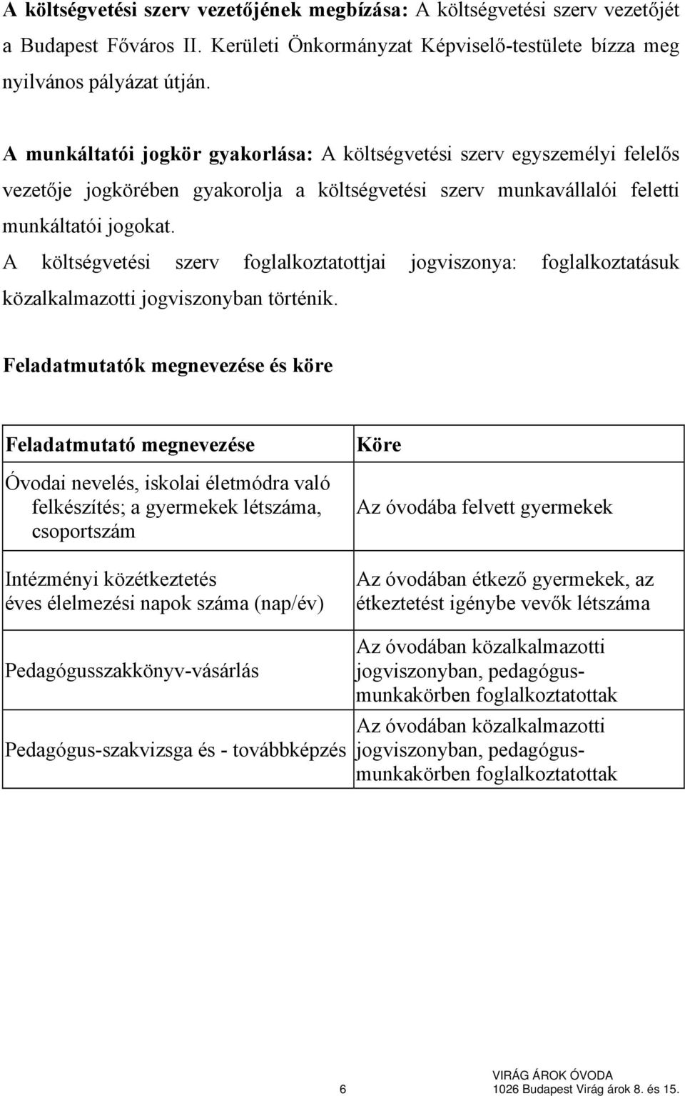 A költségvetési szerv foglalkoztatottjai jogviszonya: foglalkoztatásuk közalkalmazotti jogviszonyban történik.
