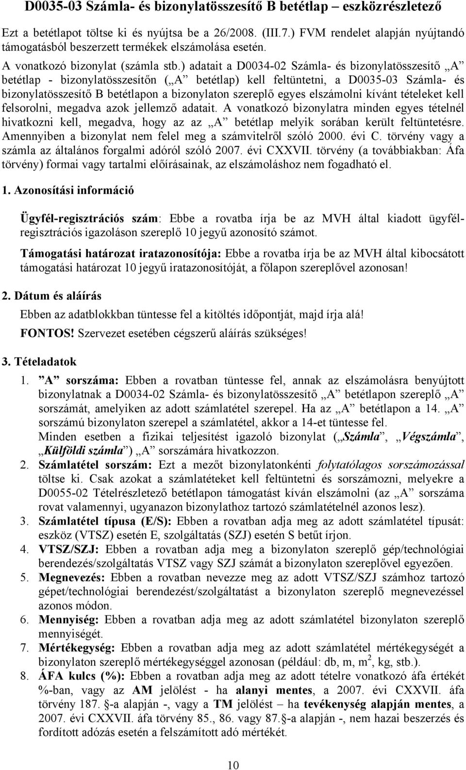 ) adatait a D0034-02 Számla- és bizonylatösszesítő A betétlap - bizonylatösszesítőn ( A betétlap) kell feltüntetni, a D0035-03 Számla- és bizonylatösszesítő B betétlapon a bizonylaton szereplő egyes