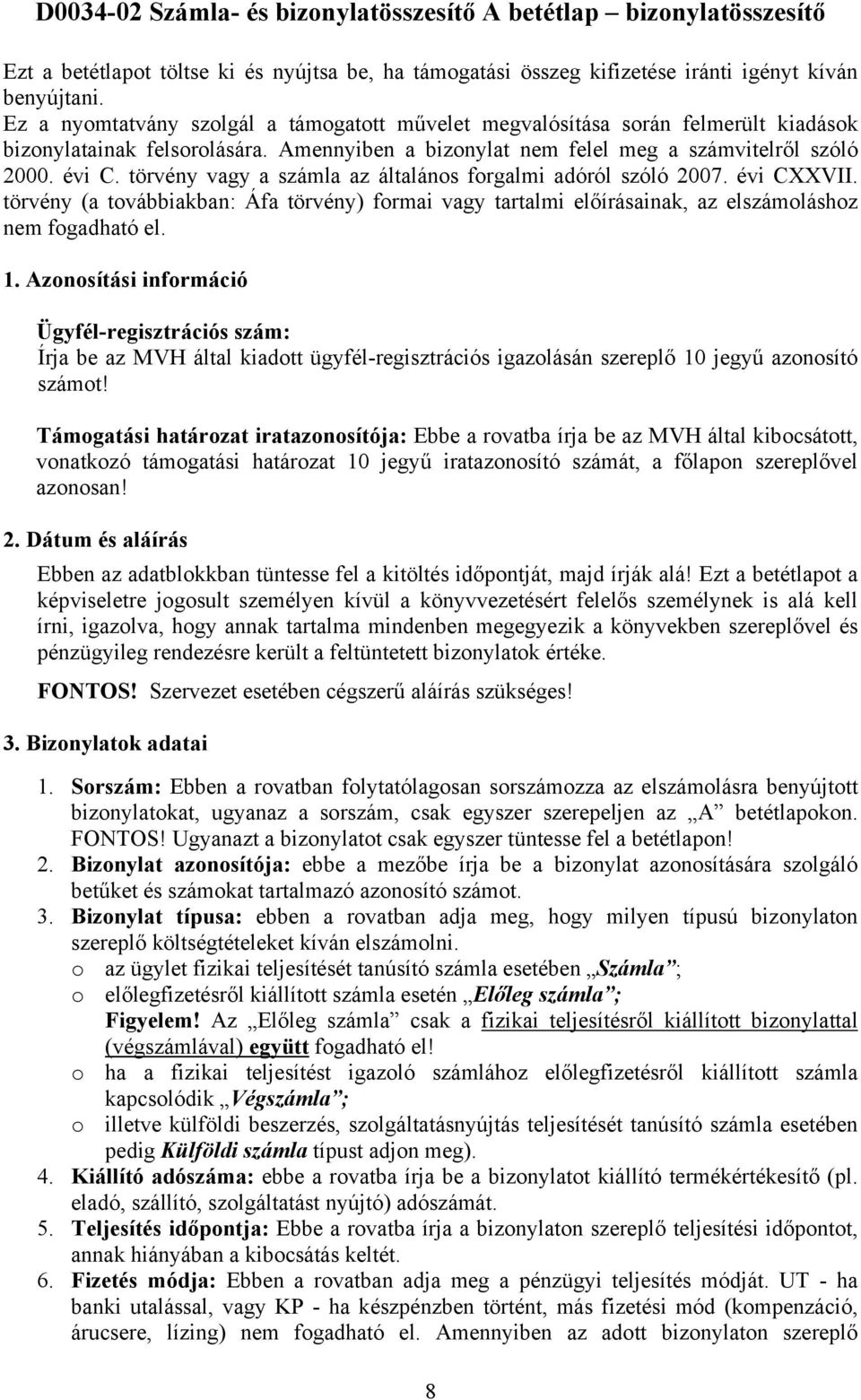 törvény vagy a számla az általános forgalmi adóról szóló 2007. évi CXXVII. törvény (a továbbiakban: Áfa törvény) formai vagy tartalmi előírásainak, az elszámoláshoz nem fogadható el. 1.