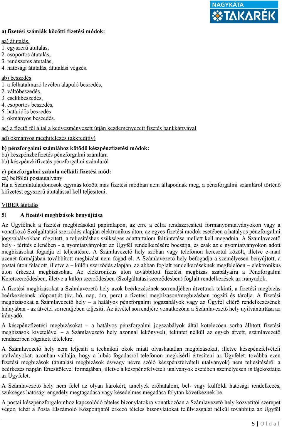 ac) a fizető fél által a kedvezményezett útján kezdeményezett fizetés bankkártyával ad) okmányos meghitelezés (akkreditív) b) pénzforgalmi számlához kötődő készpénzfizetési módok: ba)