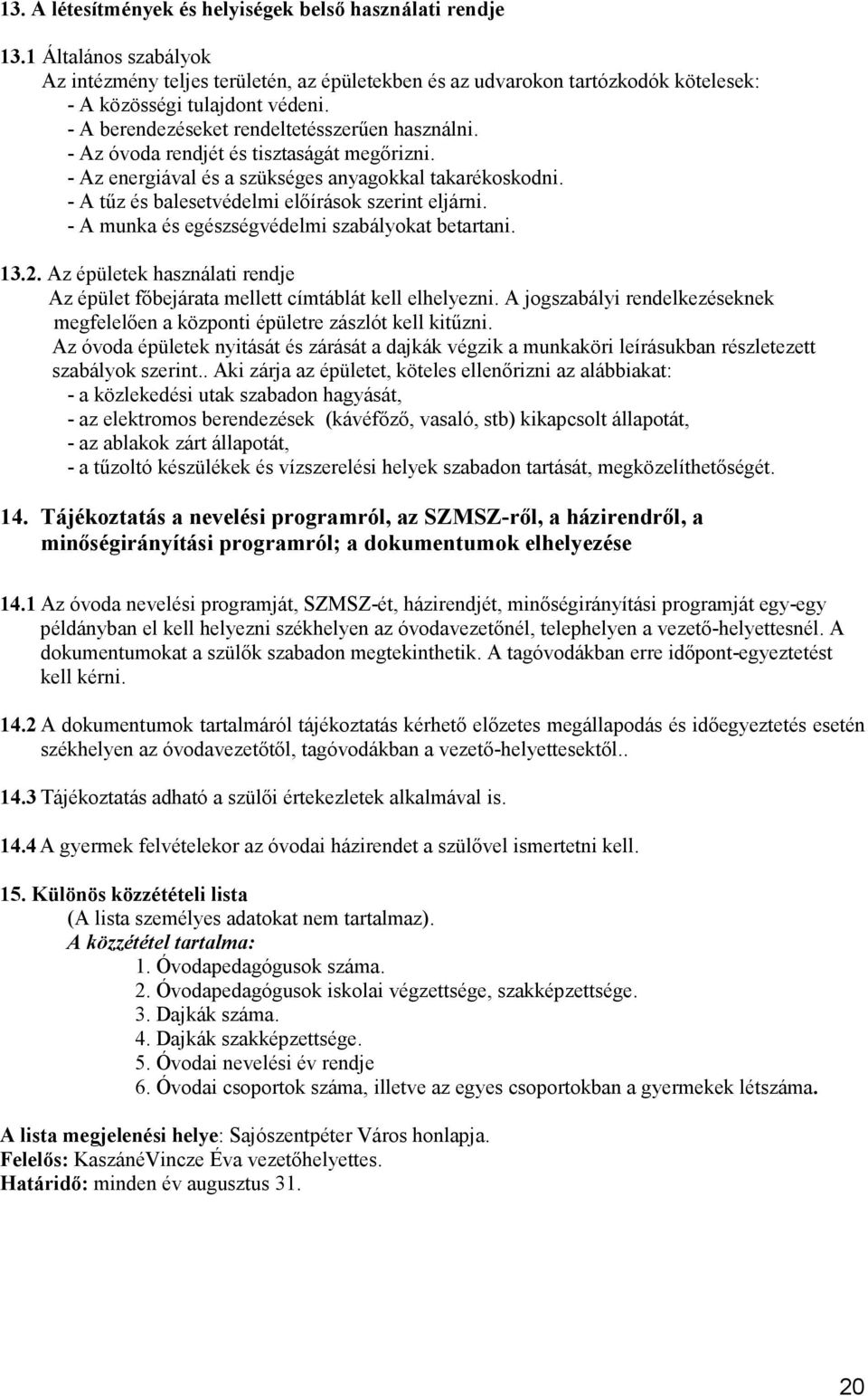 - A tűz és balesetvédelmi előírások szerint eljárni. - A munka és egészségvédelmi szabályokat betartani. 13.2. Az épületek használati rendje Az épület főbejárata mellett címtáblát kell elhelyezni.