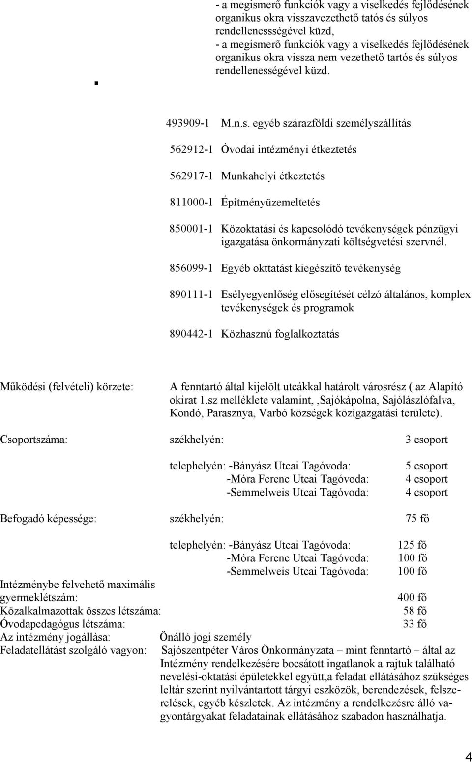 Építményüzemeltetés 850001-1 Közoktatási és kapcsolódó tevékenységek pénzügyi igazgatása önkormányzati költségvetési szervnél.