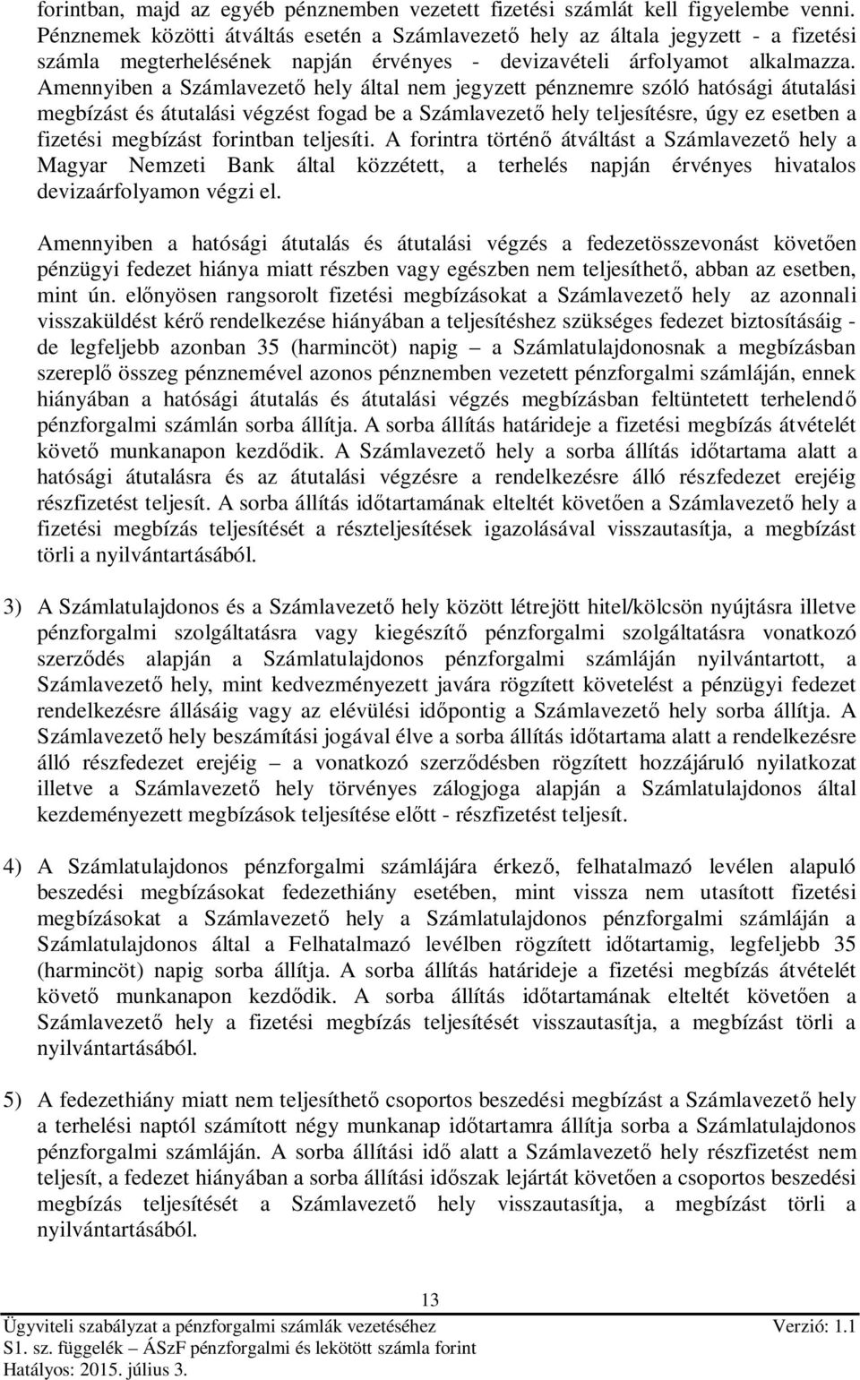 Amennyiben a Számlavezető hely által nem jegyzett pénznemre szóló hatósági átutalási megbízást és átutalási végzést fogad be a Számlavezető hely teljesítésre, úgy ez esetben a fizetési megbízást