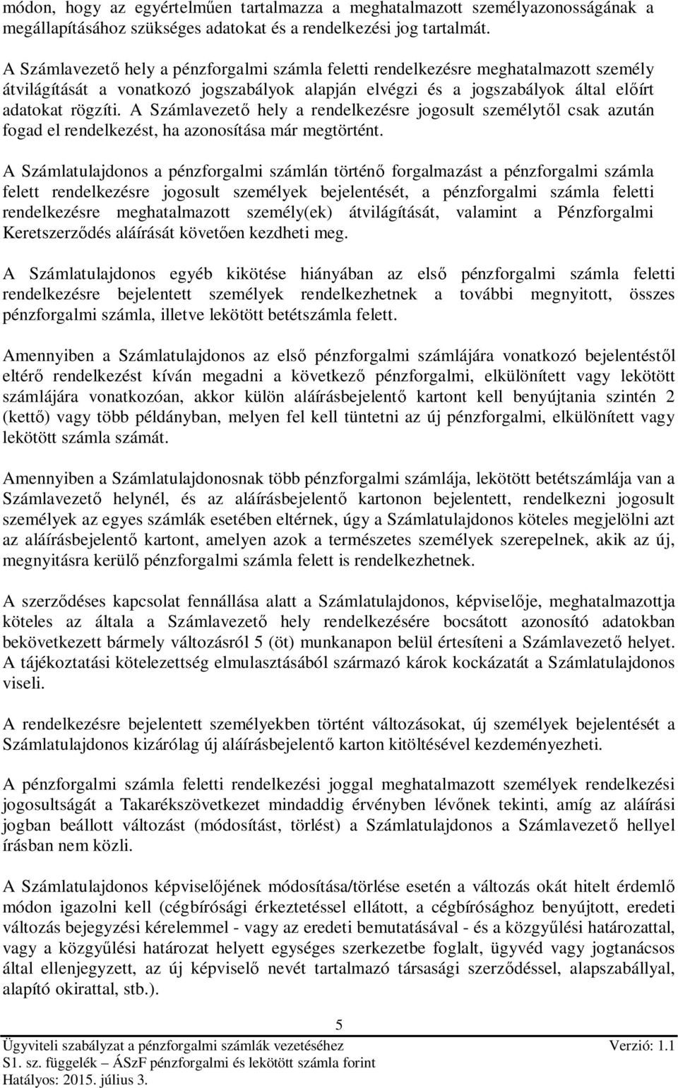 A Számlavezető hely a rendelkezésre jogosult személytől csak azután fogad el rendelkezést, ha azonosítása már megtörtént.