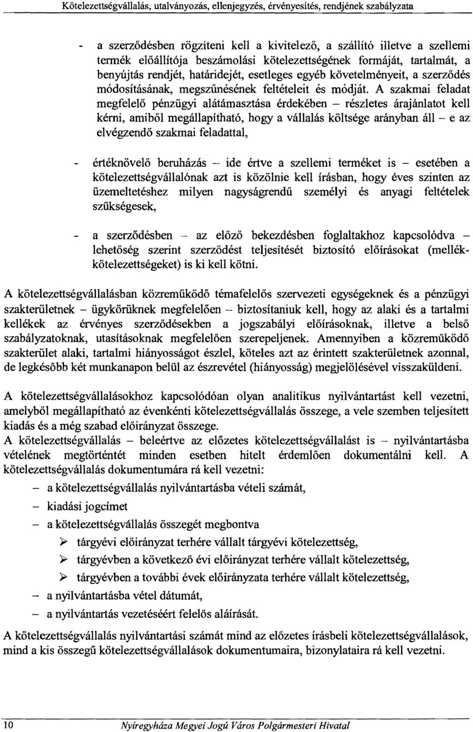 A szakmai feladat megfelelő pénzügyi alátámasztása érdekében - részletes árajánlatot kell kérni, amiből megállapítható, hogy a vállalás költsége arányban áll - e az elvégzendő szakmai feladattal,