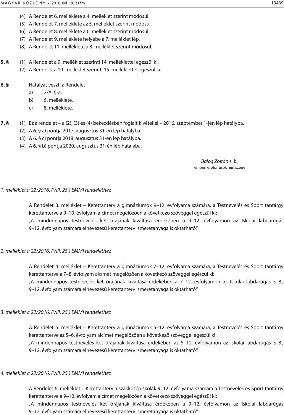 melléklet szerinti 14. melléklettel egészül ki. (2) A Rendelet a 10. melléklet szerinti 15. melléklettel egészül ki. 6. Hatályát veszti a Rendelet a) 2/A. -a, b) 6. melléklete, c) 8. melléklete. 7.