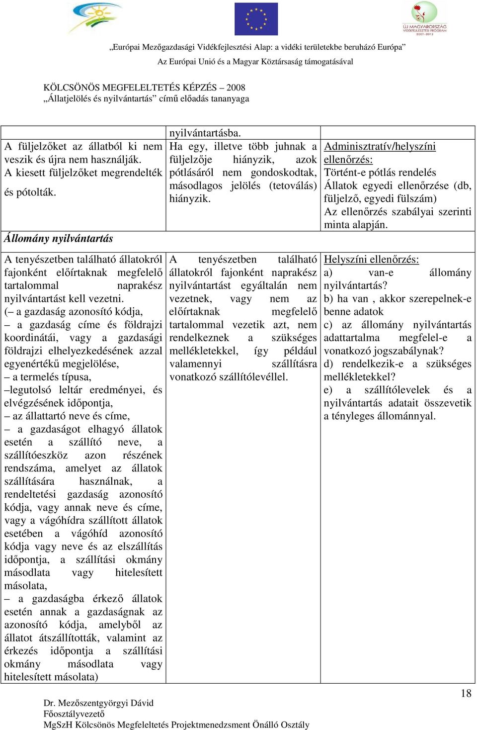Adminisztratív/helyszíni ellenőrzés: Történt-e pótlás rendelés Állatok egyedi ellenőrzése (db, füljelző, egyedi fülszám) Az ellenőrzés szabályai szerinti minta alapján.