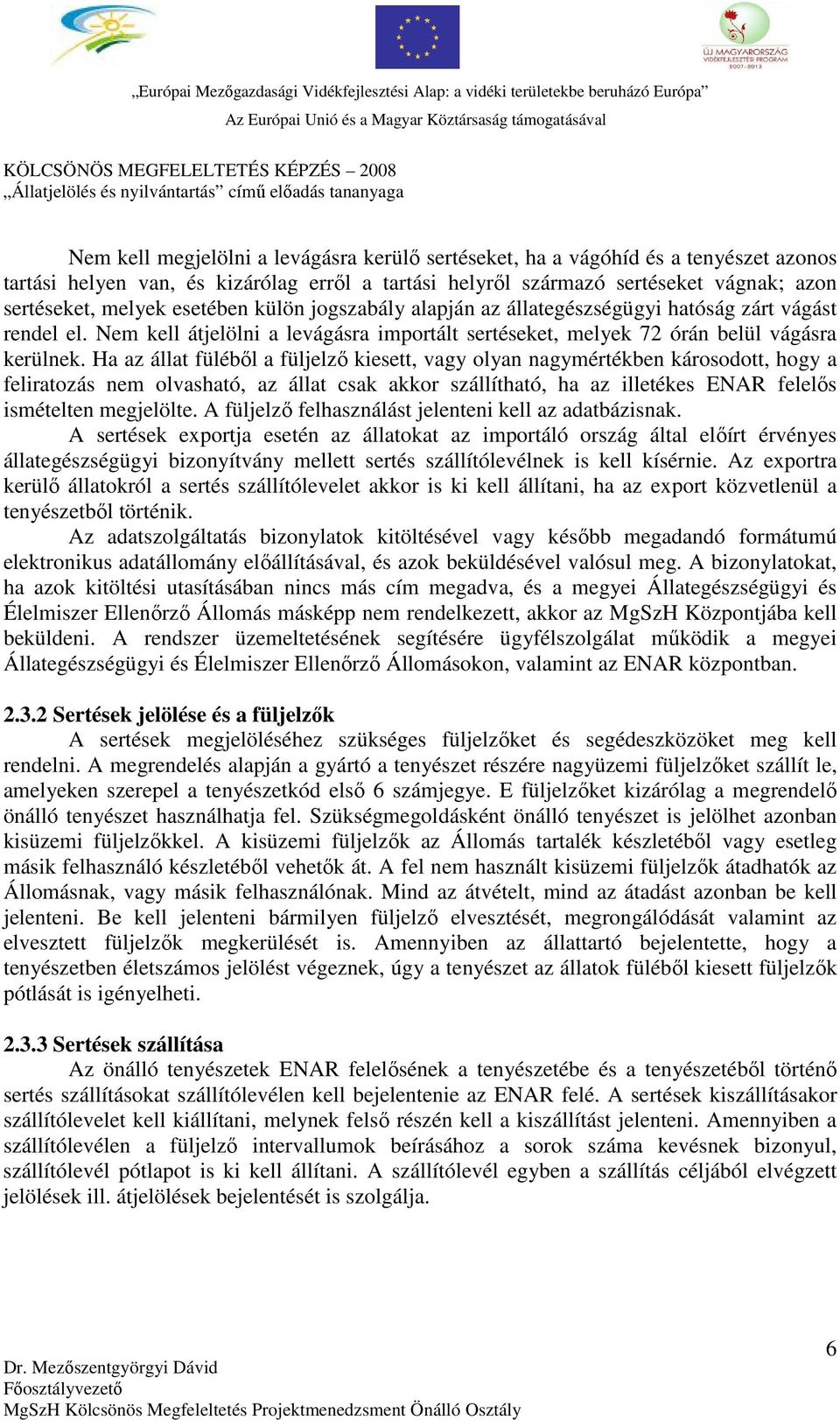 Ha az állat füléből a füljelző kiesett, vagy olyan nagymértékben károsodott, hogy a feliratozás nem olvasható, az állat csak akkor szállítható, ha az illetékes ENAR felelős ismételten megjelölte.