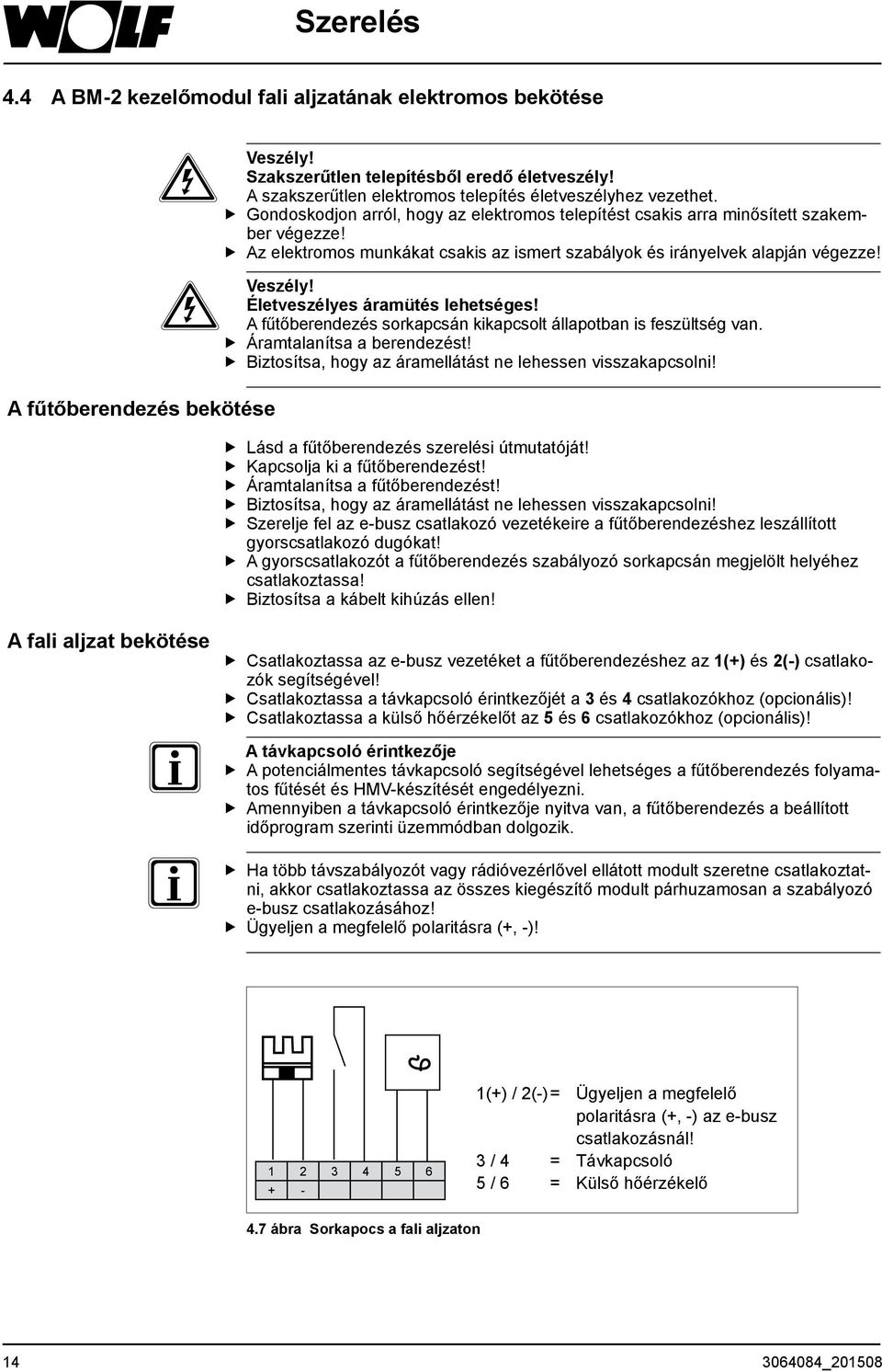 Az elektromos munkákat csakis az ismert szabályok és irányelvek alapján végezze! Veszély! Életveszélyes áramütés lehetséges! A fűtőberendezés sorkapcsán kikapcsolt állapotban is feszültség van.