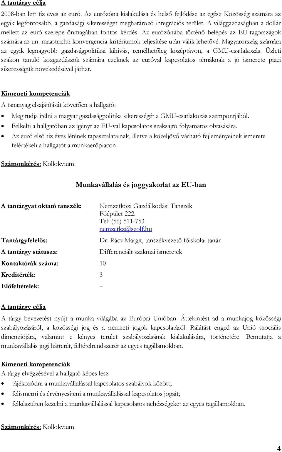 maastrichti konvergencia-kritériumok teljesítése után válik lehetővé. Magyarország számára az egyik legnagyobb gazdaságpolitikai kihívás, remélhetőleg középtávon, a GMU-csatlakozás.