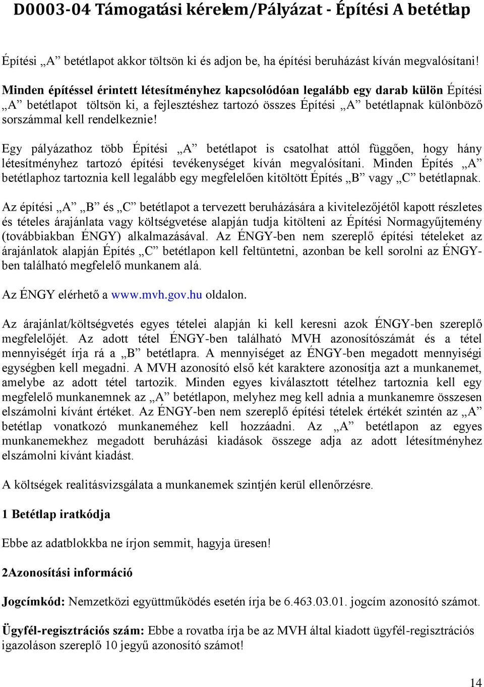 rendelkeznie! Egy pályázathoz több Építési A betétlapot is csatolhat attól függően, hogy hány létesítményhez tartozó építési tevékenységet kíván megvalósítani.