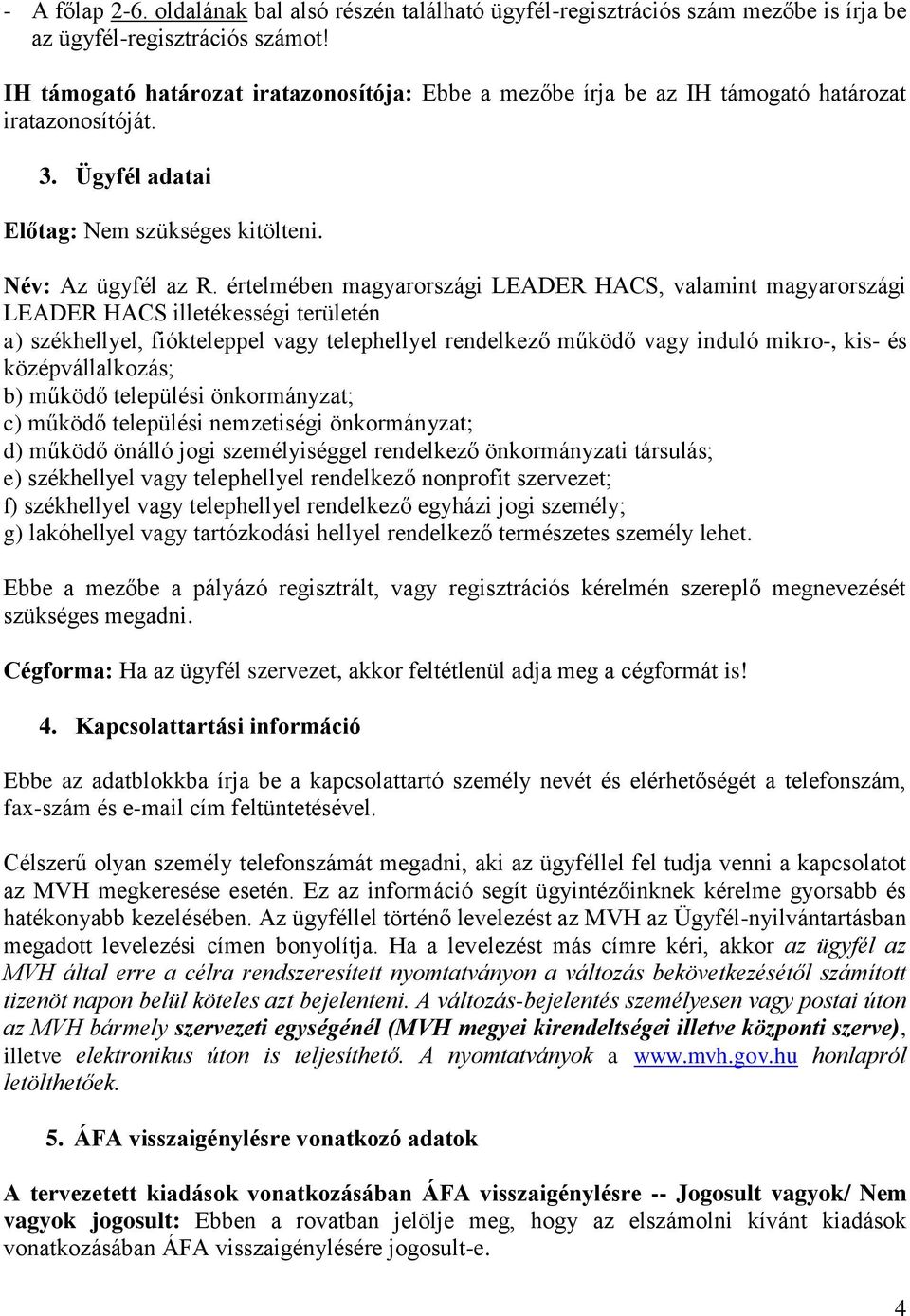 értelmében magyarországi LEADER HACS, valamint magyarországi LEADER HACS illetékességi területén a) székhellyel, fiókteleppel vagy telephellyel rendelkező működő vagy induló mikro-, kis- és