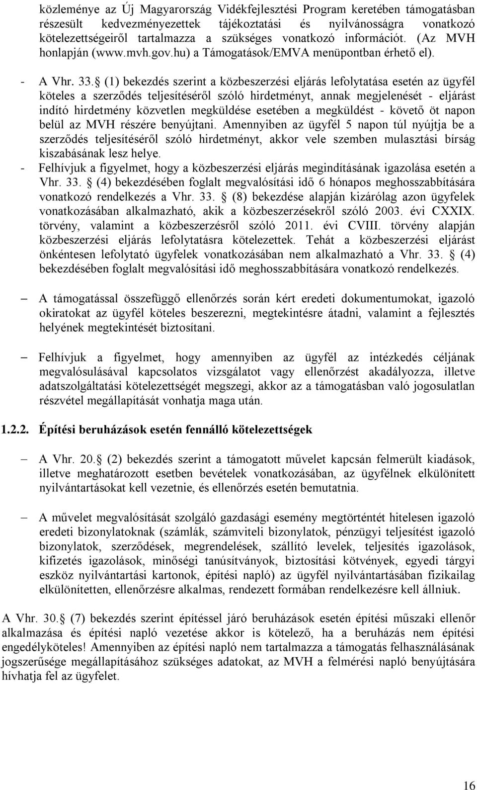 (1) bekezdés szerint a közbeszerzési eljárás lefolytatása esetén az ügyfél köteles a szerződés teljesítéséről szóló hirdetményt, annak megjelenését - eljárást indító hirdetmény közvetlen megküldése