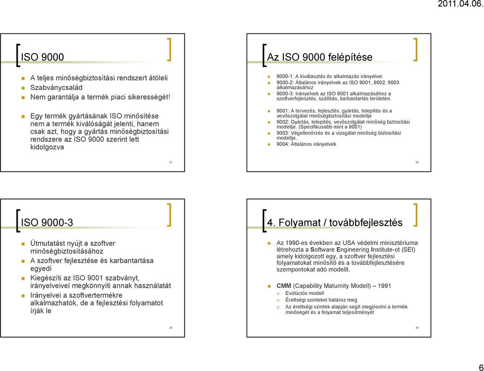 A kiválasztás és alkalmazás irányelvei 9000-2: Általános irányelvek az ISO 9001, 9002, 9003 alkalmazásához 9000-3: Irányelvek az ISO 9001 alkalmazásához a szoftverfejlesztés, szállítás, karbantartás