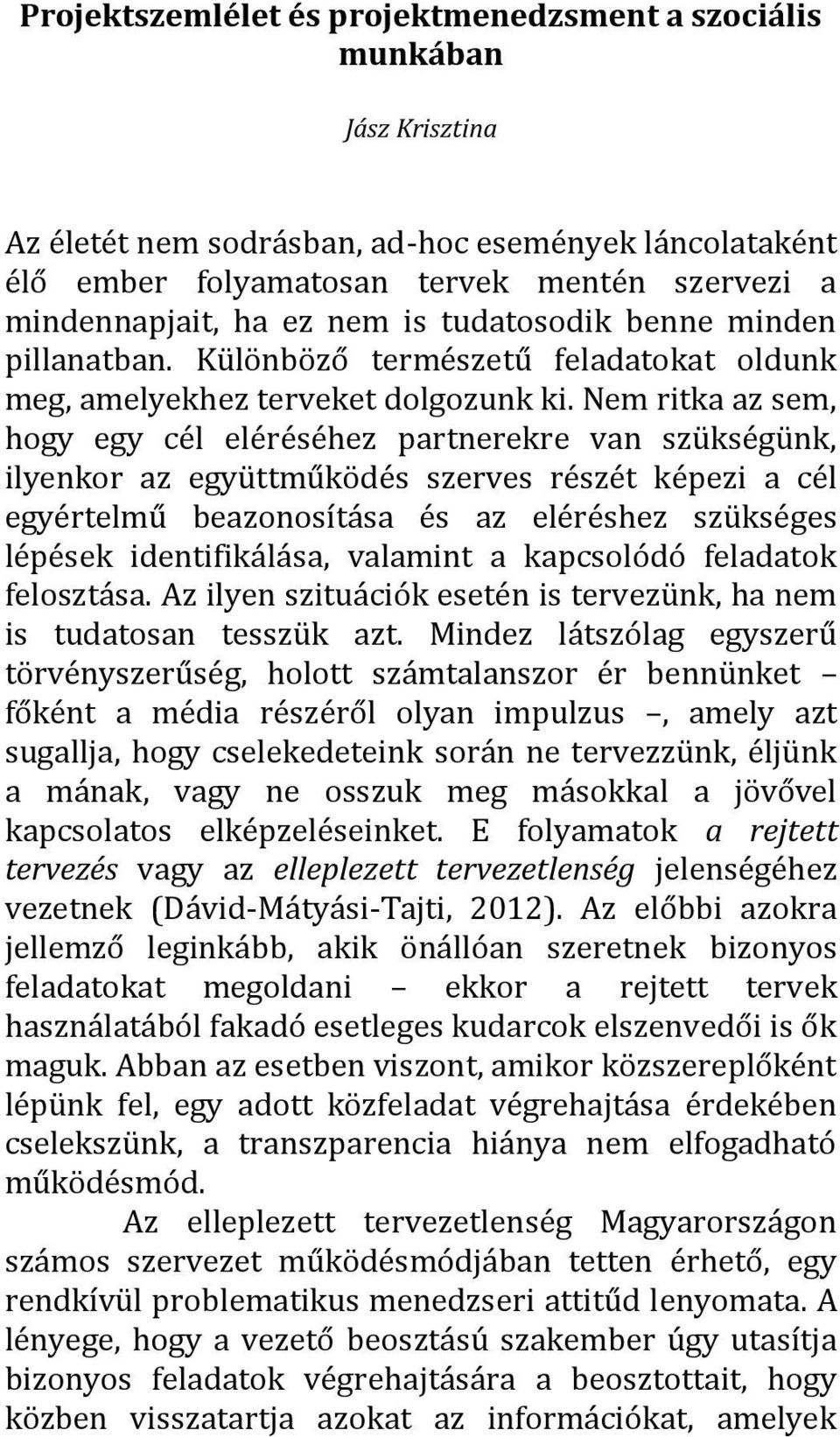 Nem ritka az sem, hogy egy cél eléréséhez partnerekre van szükségünk, ilyenkor az együttműködés szerves részét képezi a cél egyértelmű beazonosítása és az eléréshez szükséges lépések identifikálása,