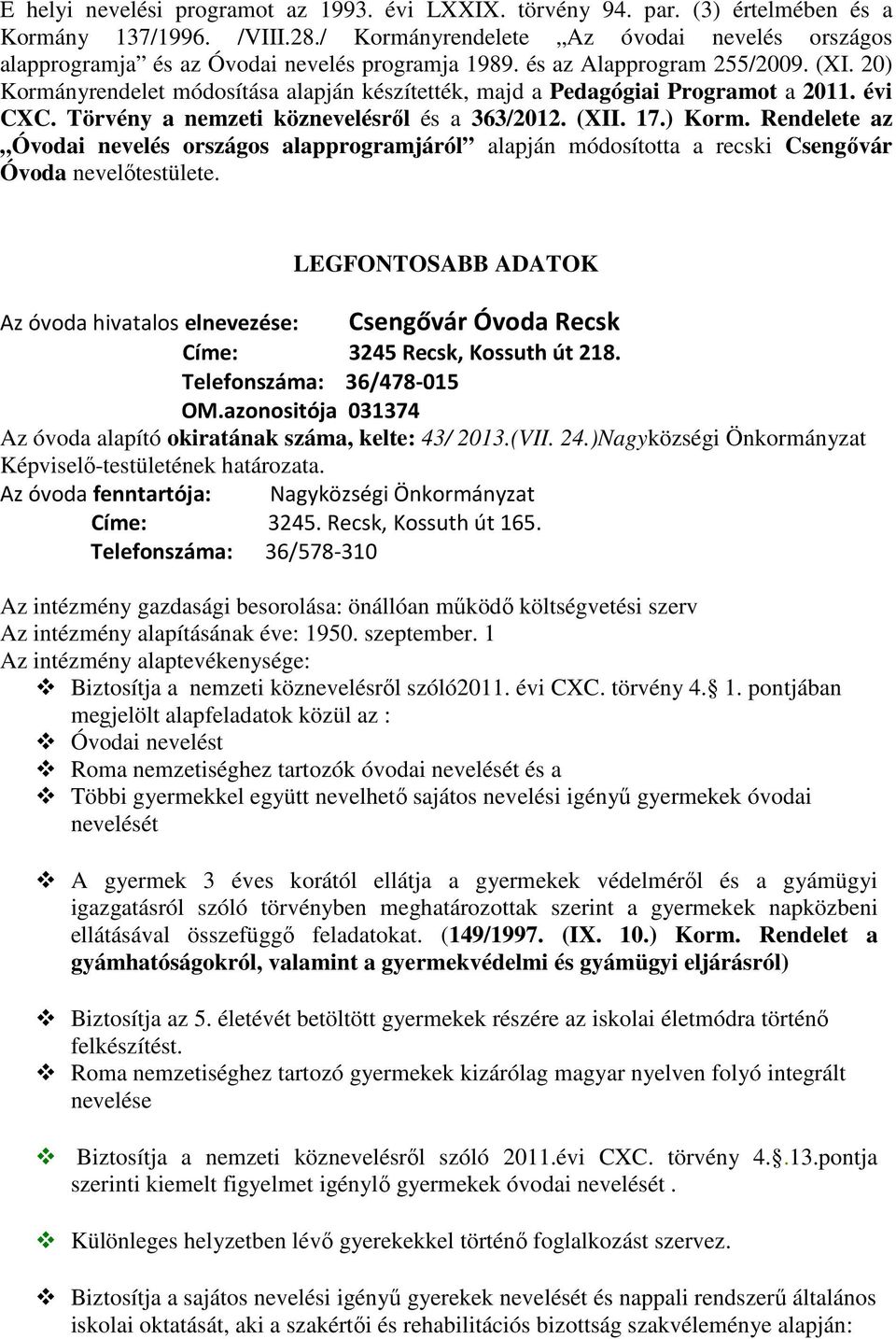 20) Kormányrendelet módosítása alapján készítették, majd a Pedagógiai Programot a 2011. évi CXC. Törvény a nemzeti köznevelésről és a 363/2012. (XII. 17.) Korm. Rendelete az Óvodai nevelés országos alapprogramjáról alapján módosította a recski Csengővár Óvoda nevelőtestülete.