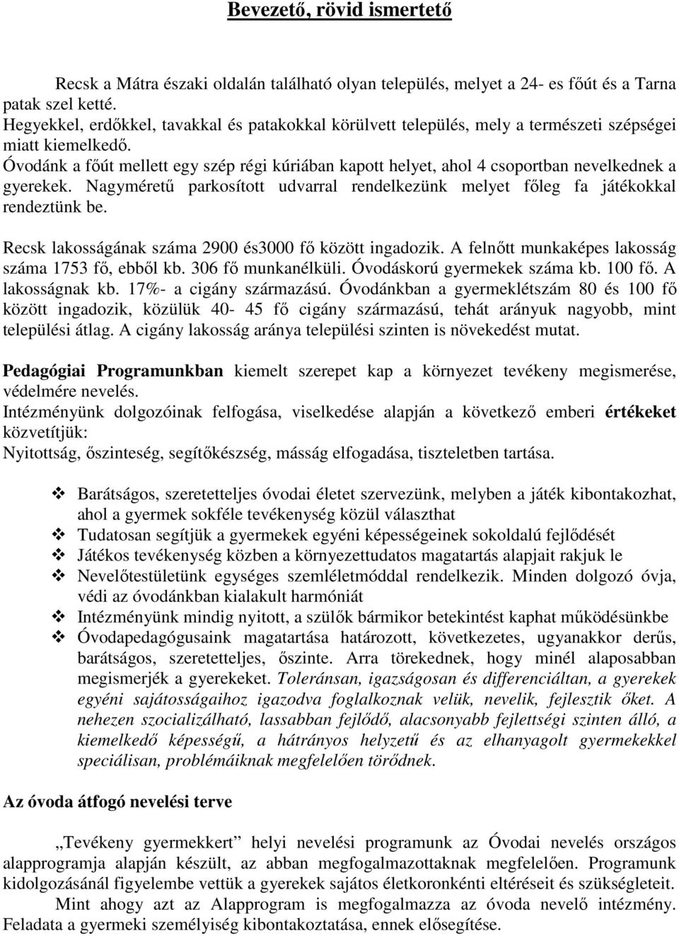 Óvodánk a főút mellett egy szép régi kúriában kapott helyet, ahol 4 csoportban nevelkednek a gyerekek. Nagyméretű parkosított udvarral rendelkezünk melyet főleg fa játékokkal rendeztünk be.