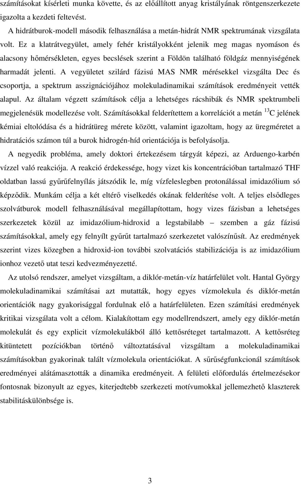 Ez a klatrátvegyület, amely fehér kristályokként jelenik meg magas nyomáson és alacsony hımérsékleten, egyes becslések szerint a Földön található földgáz mennyiségének harmadát jelenti.