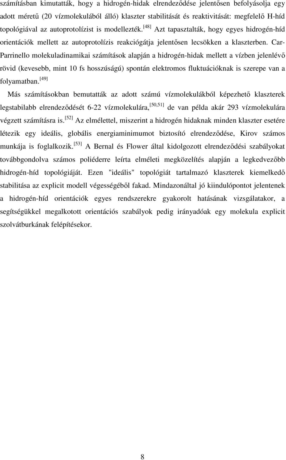 Car- Parrinello molekuladinamikai számítások alapján a hidrogén-hidak mellett a vízben jelenlévı rövid (kevesebb, mint 10 fs hosszúságú) spontán elektromos fluktuációknak is szerepe van a folyamatban.