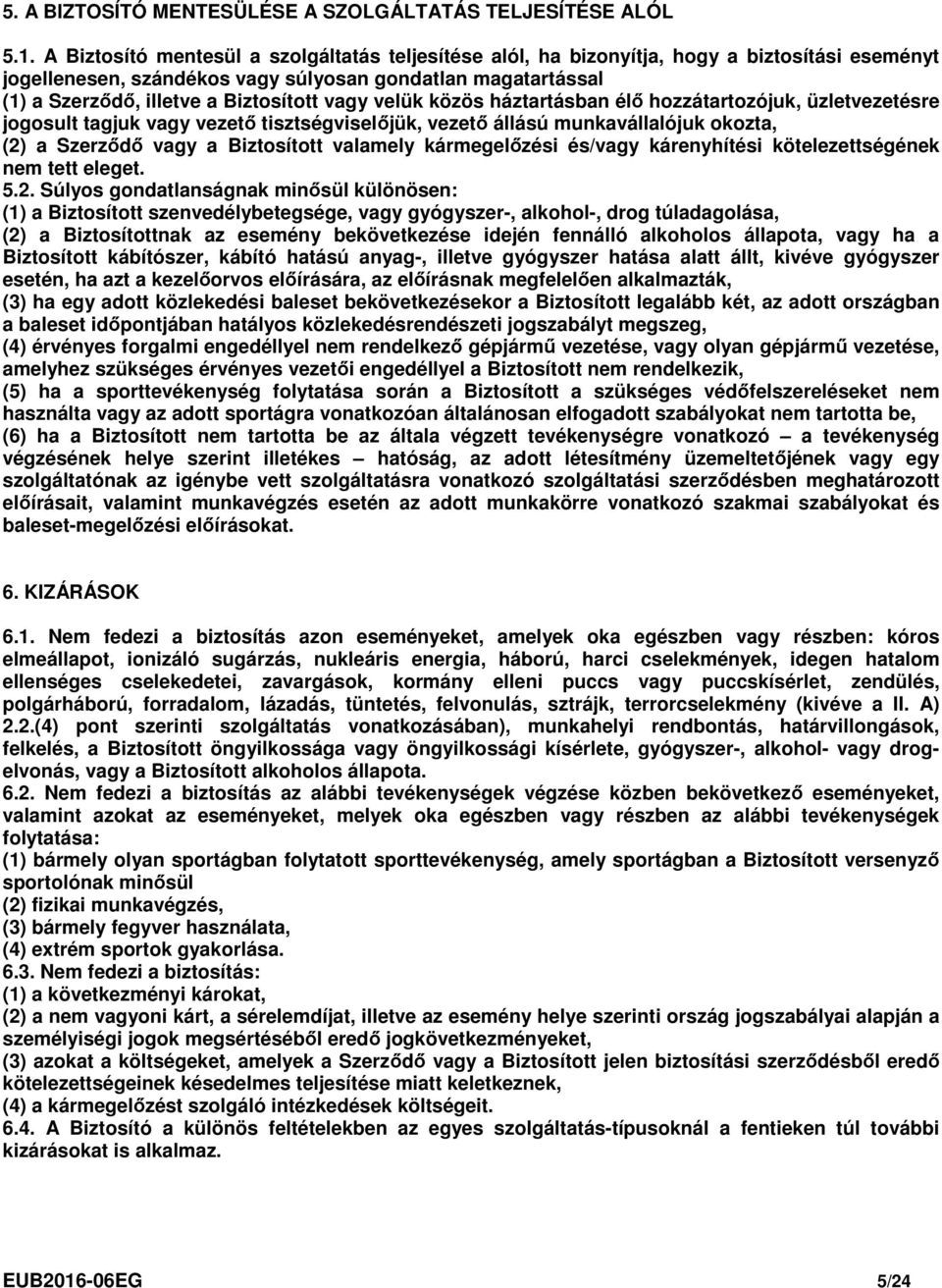 vagy velük közös háztartásban élő hozzátartozójuk, üzletvezetésre jogosult tagjuk vagy vezető tisztségviselőjük, vezető állású munkavállalójuk okozta, (2) a Szerződő vagy a Biztosított valamely
