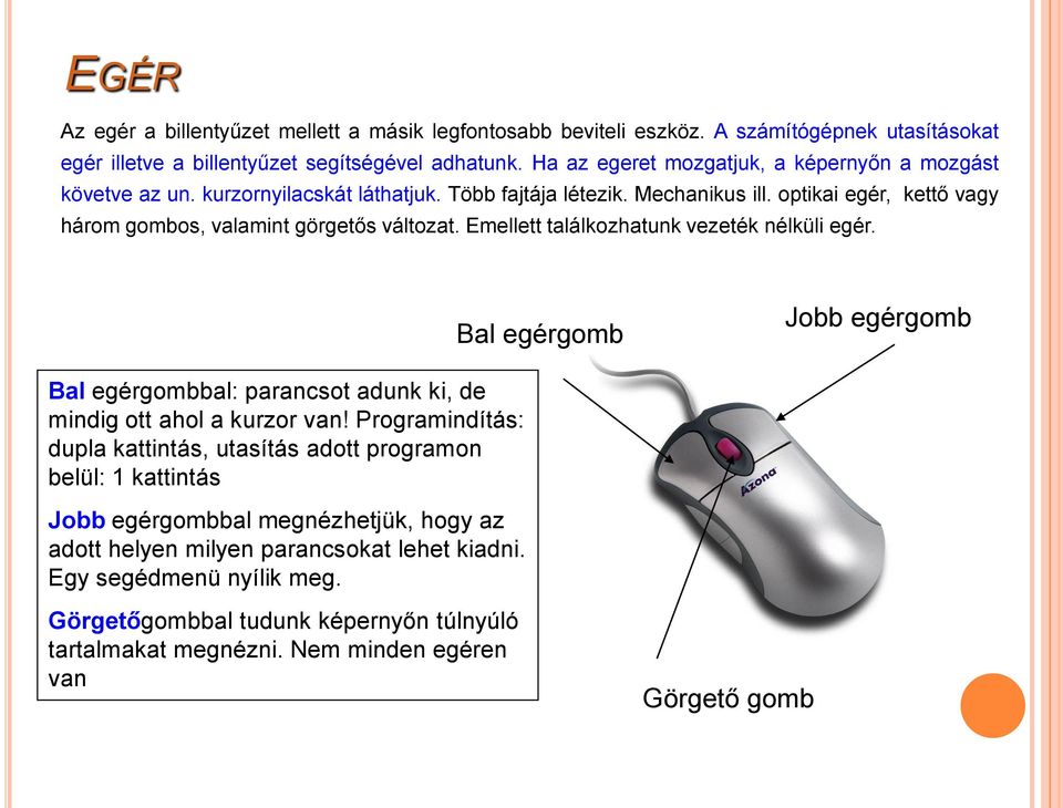 Emellett találkozhatunk vezeték nélküli egér. Bal egérgomb Jobb egérgomb Bal egérgombbal: parancsot adunk ki, de mindig ott ahol a kurzor van!