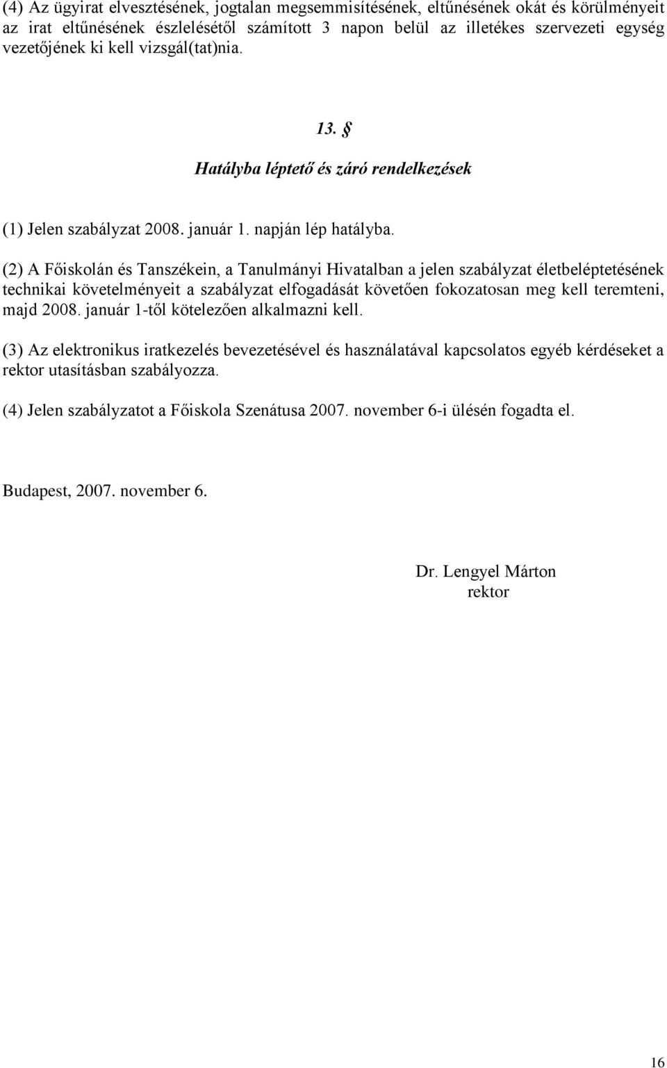 (2) A Főiskolán és Tanszékein, a Tanulmányi Hivatalban a jelen szabályzat életbeléptetésének technikai követelményeit a szabályzat elfogadását követően fokozatosan meg kell teremteni, majd 2008.