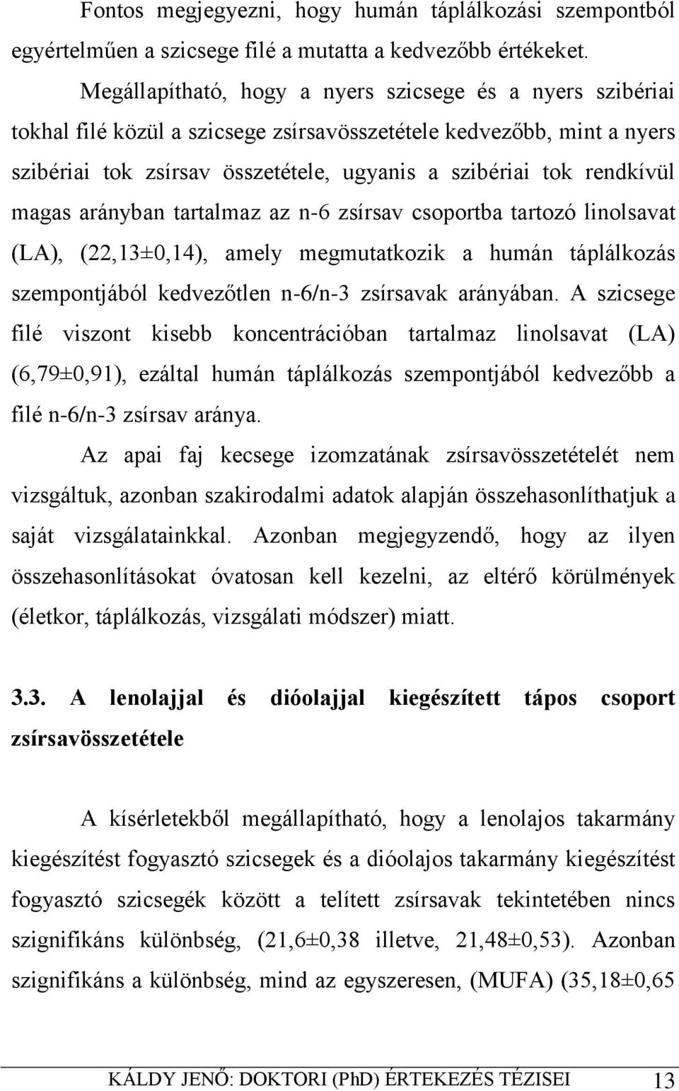 magas arányban tartalmaz az n-6 zsírsav csoportba tartozó linolsavat (LA), (22,13±0,14), amely megmutatkozik a humán táplálkozás szempontjából kedvezőtlen n-6/n-3 zsírsavak arányában.