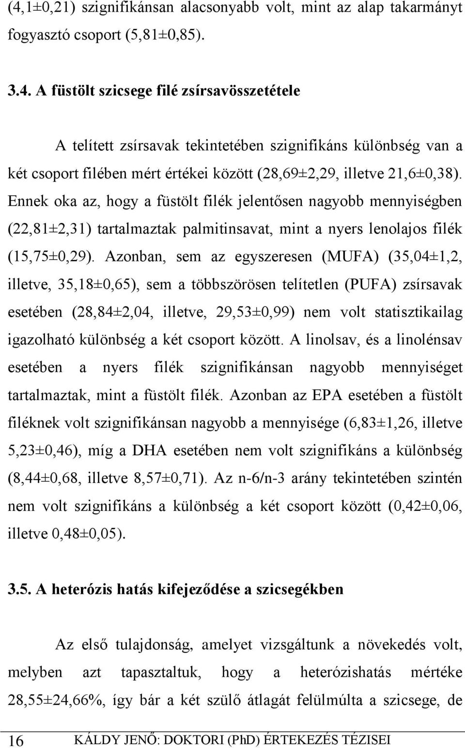 Azonban, sem az egyszeresen (MUFA) (35,04±1,2, illetve, 35,18±0,65), sem a többszörösen telítetlen (PUFA) zsírsavak esetében (28,84±2,04, illetve, 29,53±0,99) nem volt statisztikailag igazolható