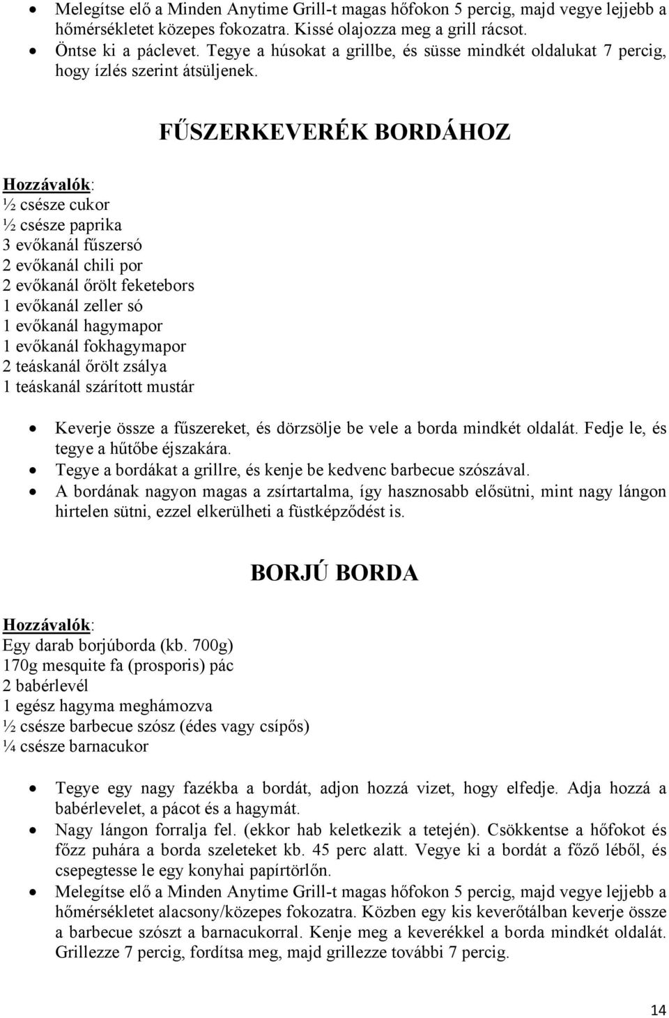 teáskanál szárított mustár FŰSZERKEVERÉK BORDÁHOZ Keverje össze a fűszereket, és dörzsölje be vele a borda mindkét oldalát. Fedje le, és tegye a hűtőbe éjszakára.