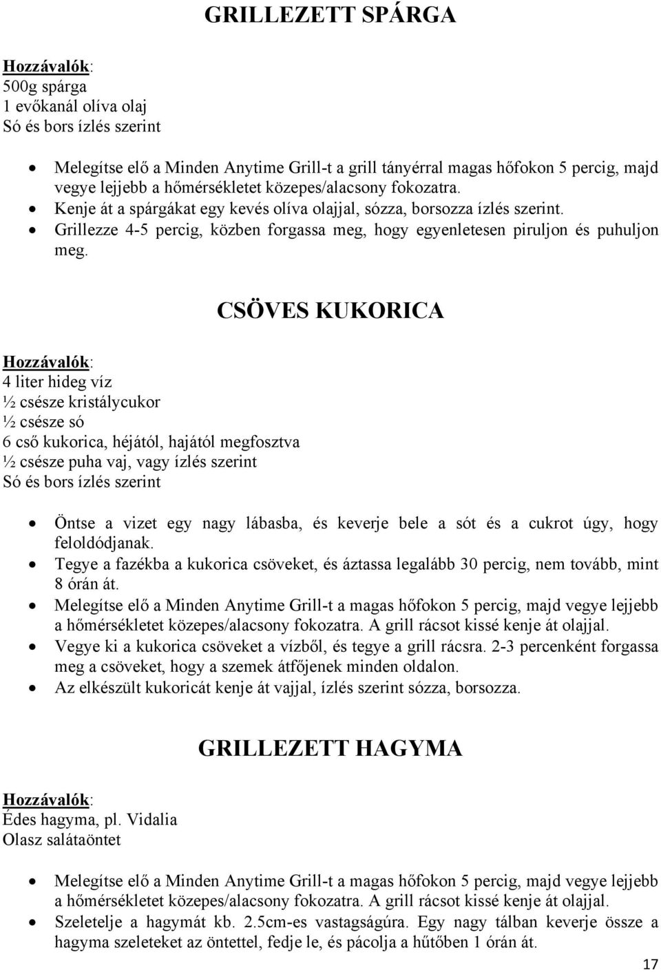 4 liter hideg víz ½ csésze kristálycukor ½ csésze só 6 cső kukorica, héjától, hajától megfosztva ½ csésze puha vaj, vagy ízlés szerint Só és bors ízlés szerint CSÖVES KUKORICA Öntse a vizet egy nagy