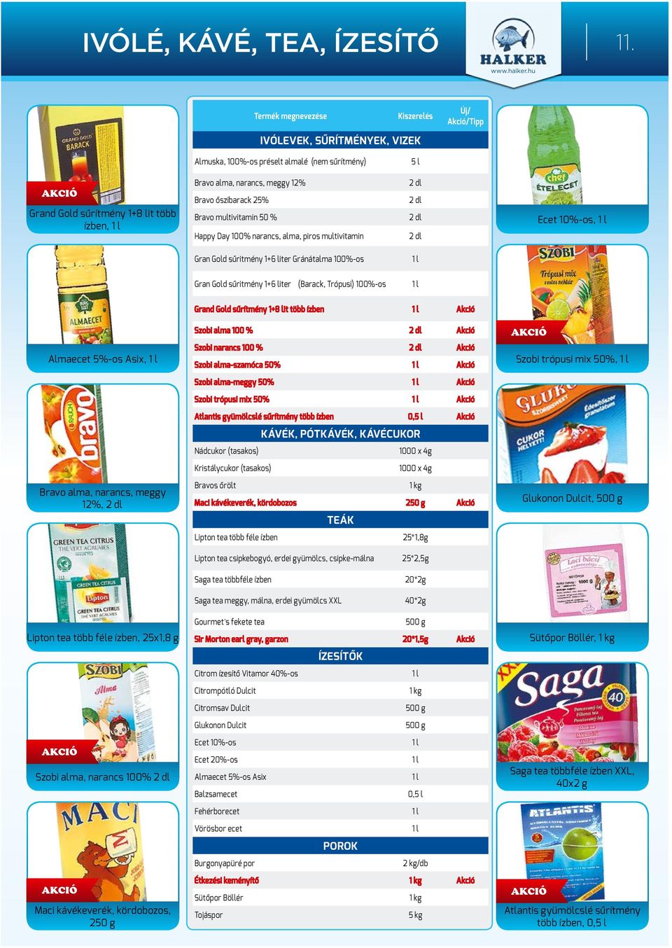 őszibarack 25% Bravo multivitamin 50 % Happy Day 100% narancs, alma, piros multivitamin 2 dl 2 dl 2 dl 2 dl Ecet 10%-os, Gran Gold sűritmény 1+6 liter Gránátalma 100%-os Gran Gold sűritmény 1+6 liter