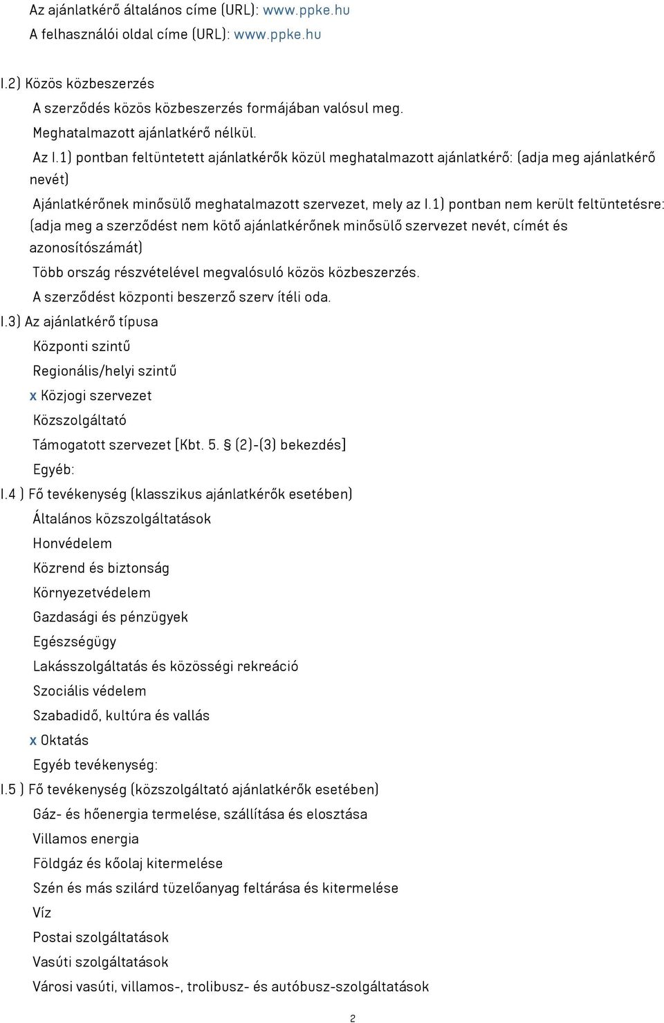 1) pontban nem került feltüntetésre: (adja meg a szerződést nem kötő ajánlatkérőnek minősülő szervezet nevét, címét és azonosítószámát) Több ország részvételével megvalósuló közös közbeszerzés.