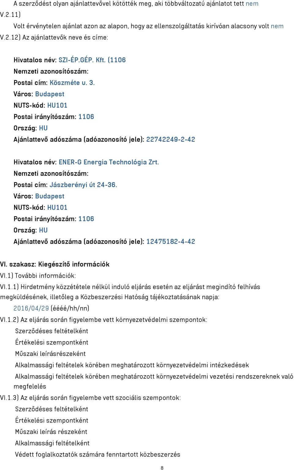 Város: Budapest NUTS-kód: HU101 Postai irányítószám: 1106 Ország: HU Ajánlattevő adószáma (adóazonosító jele): 22742249-2-42 Hivatalos név: ENER-G Energia Technológia Zrt.