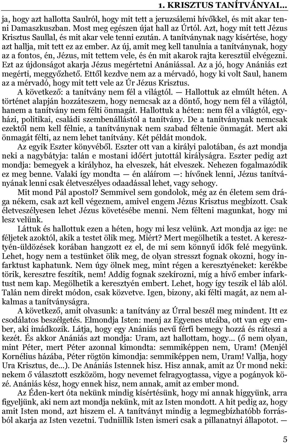 Az új, amit meg kell tanulnia a tanítványnak, hogy az a fontos, én, Jézus, mit tettem vele, és én mit akarok rajta keresztül elvégezni. Ezt az újdonságot akarja Jézus megértetni Anániással.