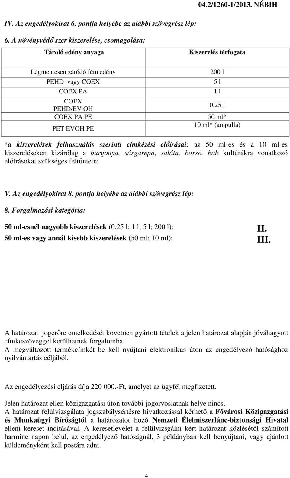 ml* 10 ml* (ampulla) *a kiszerelések felhasználás szerinti címkézési előírásai: az 50 ml-es és a 10 ml-es kiszereléseken kizárólag a burgonya, sárgarépa, saláta, borsó, bab kultúrákra vonatkozó