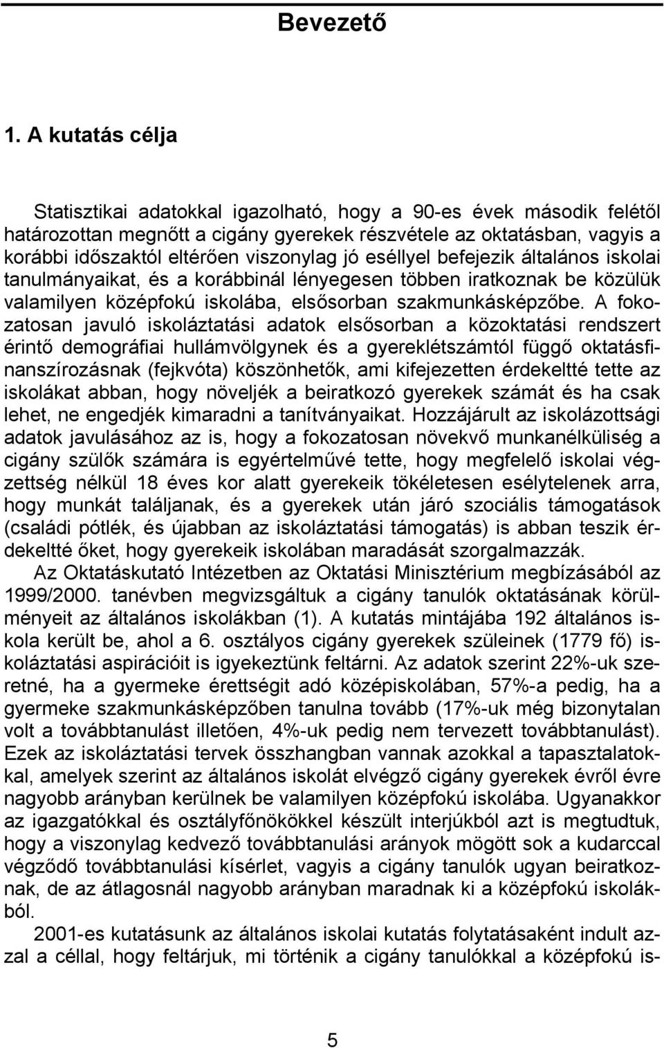 jó eséllyel befejezik általános iskolai tanulmányaikat, és a korábbinál lényegesen többen iratkoznak be közülük valamilyen középfokú iskolába, elsősorban szakmunkásképzőbe.