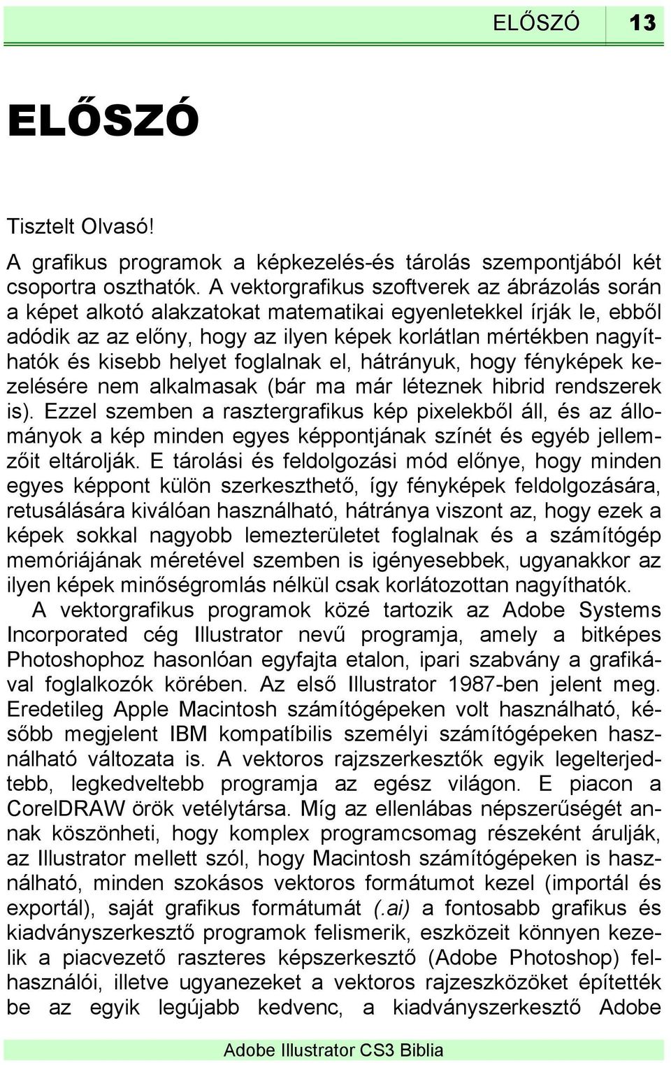 helyet foglalnak el, hátrányuk, hogy fényképek kezelésére nem alkalmasak (bár ma már léteznek hibrid rendszerek is).