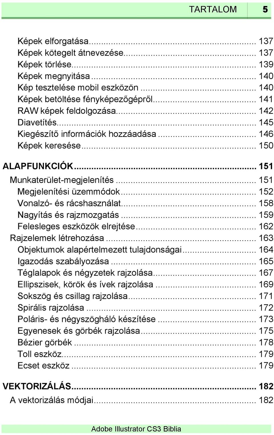 .. 152 Vonalzó- és rácshasználat... 158 Nagyítás és rajzmozgatás... 159 Felesleges eszközök elrejtése... 162 Rajzelemek létrehozása... 163 Objektumok alapértelmezett tulajdonságai.