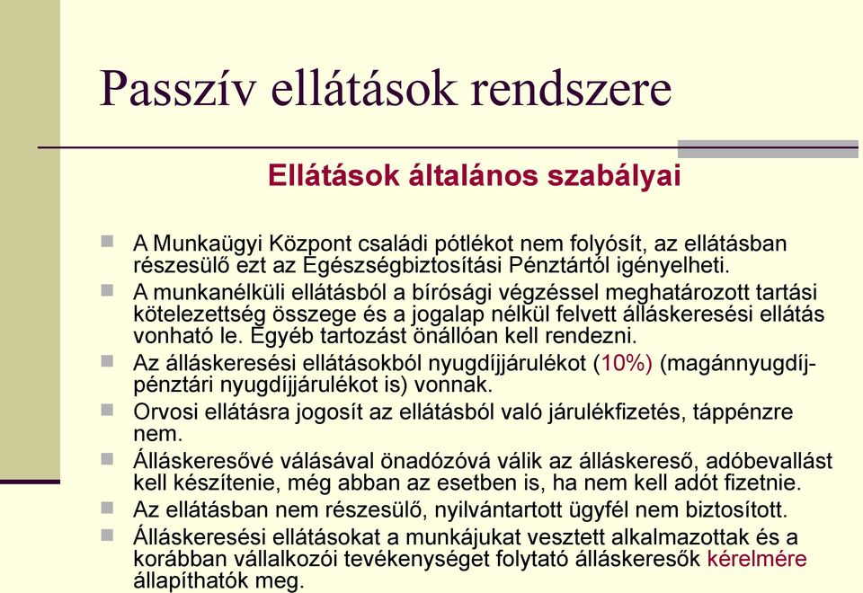 Az álláskeresési ellátásokból nyugdíjjárulékot (10%) (magánnyugdíjpénztári nyugdíjjárulékot is) vonnak. Orvosi ellátásra jogosít az ellátásból való járulékfizetés, táppénzre nem.