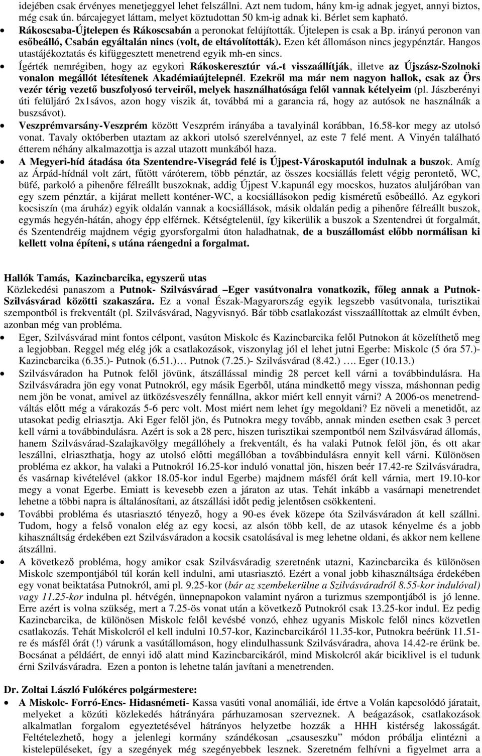 Ezen két állomáson nincs jegypénztár. Hangos utastájékoztatás és kifüggesztett menetrend egyik mh-en sincs. Ígérték nemrégiben, hogy az egykori Rákoskeresztúr vá.