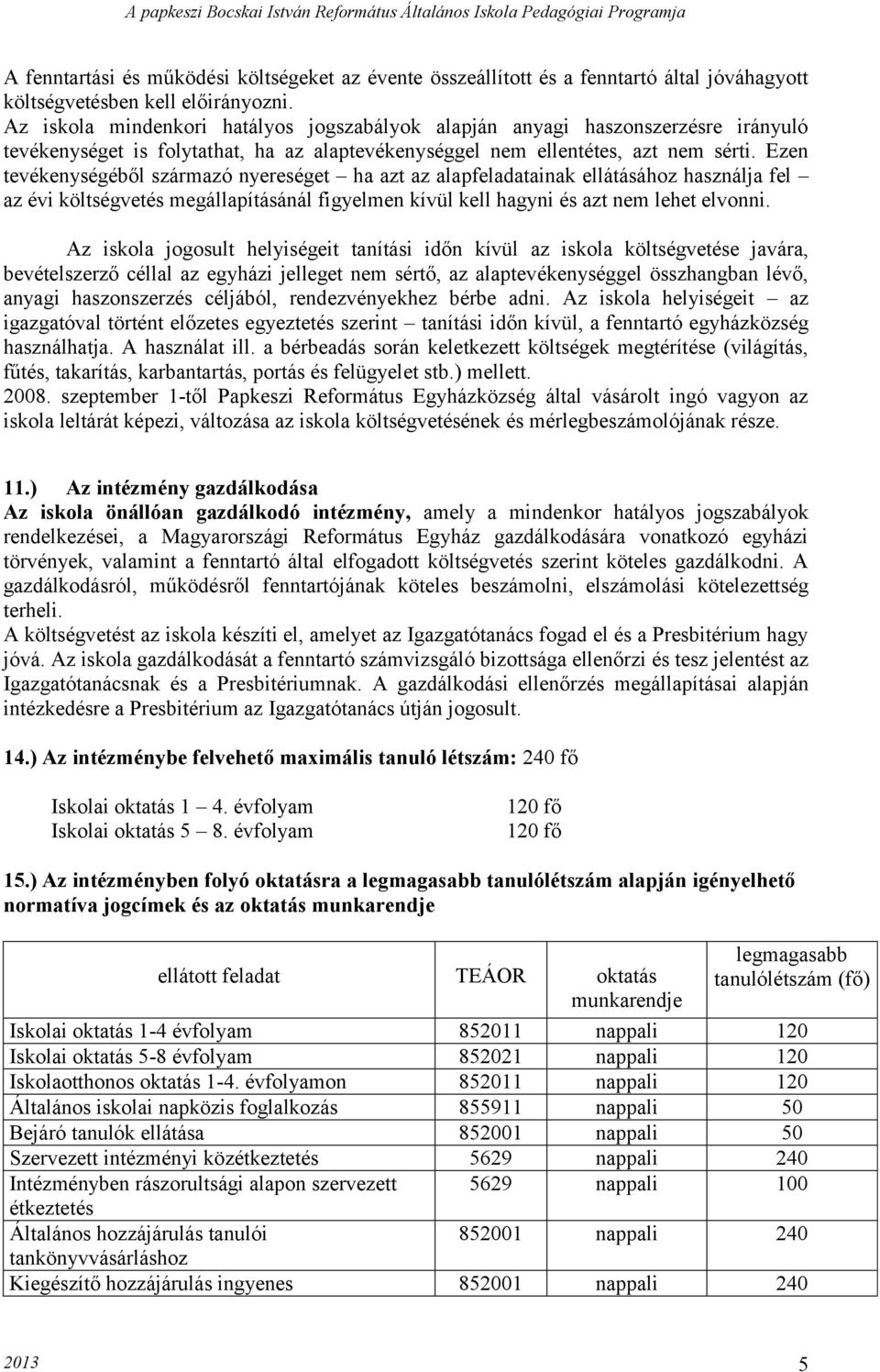 Ezen tevékenységéből származó nyereséget ha azt az alapfeladatainak ellátásához használja fel az évi költségvetés megállapításánál figyelmen kívül kell hagyni és azt nem lehet elvonni.