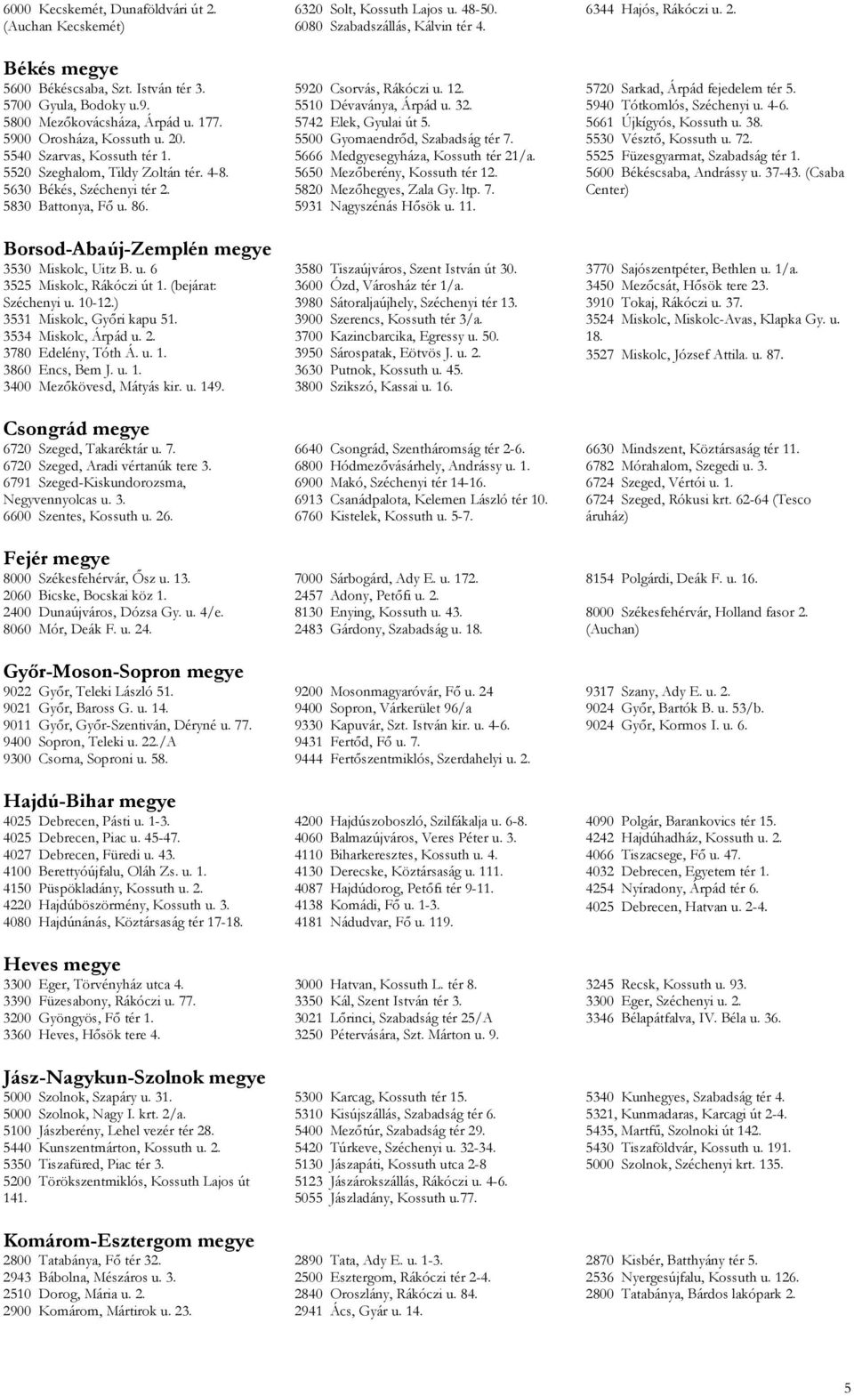 (bejárat: Széchenyi u. 10-12.) 3531 Miskolc, Győri kapu 51. 3534 Miskolc, Árpád u. 2. 3780 Edelény, Tóth Á. u. 1. 3860 Encs, Bem J. u. 1. 3400 Mezőkövesd, Mátyás kir. u. 149.